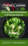 Salad Cuisine: Quick and Easy Salad Recipes in 15 Minutes and Less