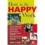 How to Be Happy at Work: A Practical Guide to Career Satisfaction