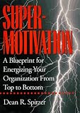 Supermotivation: A Blueprint for Energizing Your Organization from Top to Bottom