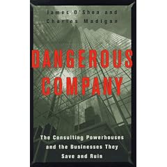 Dangerous Company: The Consulting Powerhouses and the Businesses They Save and Ruin: Charles Madigan
