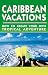 Caribbean Vacations: How to Create Your Own Tropical Adventure (Caribbean Vacations: How to Create Your Own Tropical Adventure)
