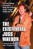 Existential Joss Whedon: Evil And Human Freedom in Buffy the Vampire Slayer, Angel, Firefly And Serenity