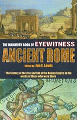 The Mammoth Book of Eyewitness Ancient Rome: The History of the Rise and Fall of the Roman Empire in the Words of Those Who Were There (Mammoth Books)
