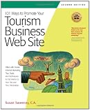101 Ways to Promote Your Tourism Business Web Site: Proven Internet Marketing Tips, Tools, and Techniques to Draw Traveler...
