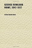 George Rowland Howe, 1847-1917; A Sons Tribute. the Record of a Useful Life and Some Genealogical Notes