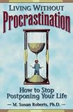 Living Without Procrastination: How to Stop Postponing Your Life