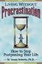 Living Without Procrastination: How to Stop Postponing Your Life
