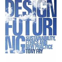 Design Futuring: Sustainability, Ethics and New Practice