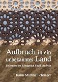 Aufbruch in ein unbekanntes Land: Erlebnisse im K�nigreich Saudi Arabien - Karin Martina Behringer