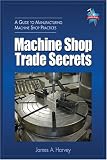 Machine Shop Trade Secrets: A Guide to Manufacturing Machine Shop Practices