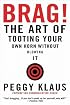 Brag!: The Art of Tooting Your Own Horn without Blowing It
