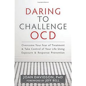 Daring to Challenge OCD: Overcome Your Fear of Treatment and Take Control of Your Life Using Exposure and Response Prevention