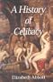 A History of Celibacy : From Athena to Elizabeth I, Leornardo Da Vinci, Florence Nightingale, Gandhi and Cher