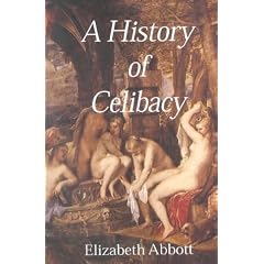A History of Celibacy : From Athena to Elizabeth I, Leornardo Da Vinci, Florence Nightingale, Gandhi and Cher
