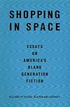 Shopping in Space: Essays on America's Blank Generation Fiction