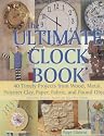 The Ultimate Clock Book: 40 Timely Craft Projects from Wood, Metal, Polymer Clay, Paper and Fabric