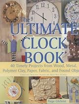 The Ultimate Clock Book: 40 Timely Craft Projects from Wood, Metal, Polymer Clay, Paper and Fabric