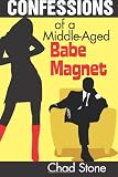 Confessions of a Middle-Aged Babe Magnet: One Man's Brave Adventure into Dating Again in the 21st Century