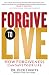 Forgive to Live: How Forgiveness Can Save Your Life