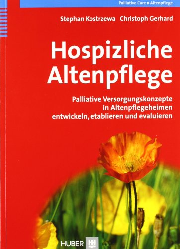 Hospizliche Altenpflege. Palliative Versorgungskonzepte in Altenpflegeheimen entwickeln, etablieren und evaluieren Hospizliche Altenpflege. Palliative Versorgungskonzepte in Altenpflegeheimen entwickeln, etablieren und evaluieren