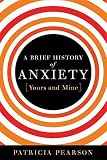 A Brief History of Anxiety (Yours and Mine)