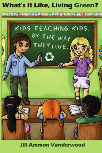 What's It Like Living Green?: Kids Teaching Kids, by the Way They Live