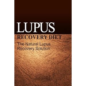 Lupus Recovery Diet - The Natural Lupus Recovery Solution: (Recover from Lupus with the Lupus Recovery Diet)