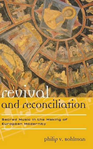 Revival and Reconciliation: Sacred Music in the Making of European Modernity (Europea: Ethnomusicologies and Modernities), by Philip V. Bo