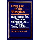 Drug Use in the Workplace: Risk Factors for Disruptive Substance Use Among Young Adults by  Michael D. Newcomb