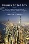 Triumph of the City: How Our Greatest Invention Makes Us Richer, Smarter, Greener, Healthier, and Happier
