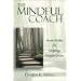 The Mindful Coach: Seven Roles for Helping People Grow