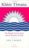 Khizr Tiwana, the Punjab Unionist Party and the Partition of India (SOAS London Studies on South Asia)