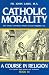 Catholic Morality: A Course In Religion (Book III)