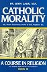 Catholic Morality: A Course In Religion (Book III)
