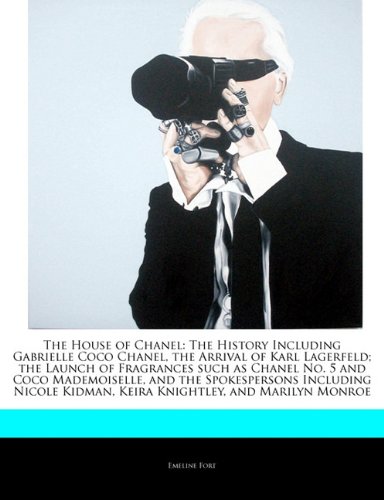 The House of Chanel: The History Including Gabrielle Coco Chanel, the Arrival of Karl Lagerfeld; the Launch of Fragrances such as Chanel No. 5 and ... Kidman, Keira Knightley, and Marilyn Monroe