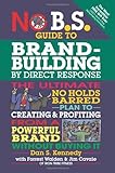 No B.S. Guide to Brand-Building by Direct Response: The Ultimate No Holds Barred Plan to Creating and Profiting from a Powerful Brand Without Buying It