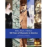 riches rivals and radicals 100 years of museums in america