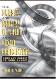 The People and Process of Film and Video Production: From Low Budget to High Budget