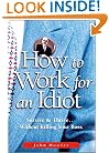 How to Work for an Idiot: Survive & Thrive-- Without Killing Your Boss