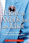 How to Work for an Idiot: Survive & Thrive-- Without Killing Your Boss by John Hoover
