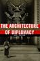 The Architecture of Diplomacy: Building America's Embassies (ADST-DACOR Diplomats & Diplomacy)
