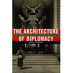 The Architecture of Diplomacy: Building America's Embassies (ADST-DACOR Diplomats & Diplomacy) book cover