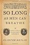 So Long as Men Can Breathe