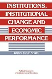 Institutions, Institutional Change and Economic Performance (Political Economy of Institutions and Decisions) Douglass C. North