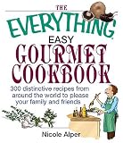 The Everything Easy Gourmet Cookbook: Over 250 Distinctive recipes from arounf the world to please your family and friends (Everything: Cooking)