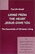 The Life Model: Living from the heart Jesus gave you