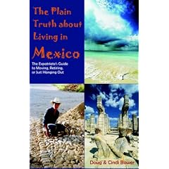 The Plain Truth About Living in Mexico: The Expatriate's Guide to Moving, Retiring, or Just Hanging Out