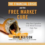 The Financial Crisis and the Free Market Cure: Why Pure Capitalism Is the World Economy’s Only Hope | [John Allison]