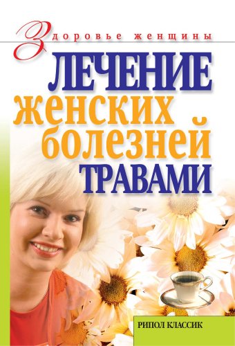 Лечение женских болезней травами (Russian Edition)