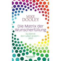 Die Matrix der Wunscherf�llung: Du kannst dein Leben �ndern - jetzt!